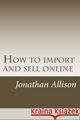 How to import and sell online: The smart business builder course Allison, Jonathan M. 9781495283949