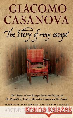 The Story of my Escape: The story of my escape from the prisons of the Republic of Venice otherwise known as the Leads Lawston, Andrew K. 9781495284359