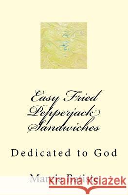 Easy Fried Pepperjack Sandwiches: Dedicated to God Marcia Batiste 9781495284458