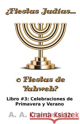 ¿Fiestas Judías o Fiestas de Yahweh? Libro 3: Celebraciones de Primavera y Verano Candelaria, A. a. 9781495285004 Createspace