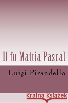 Il fu Mattia Pascal: Edizione Integrale con biografia dell'autore Pirandello, Luigi 9781495285059