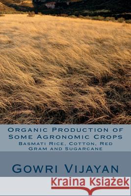 Organic Production of Some Agronomic Crops: Basmati Rice, Cotton, Red Gram, and Sugarcane Gowri Vijayan 9781495285622 Createspace