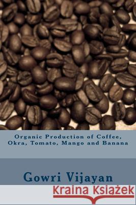 Organic Production of Coffee, Okra, Tomato, Mango and Banana Gowri Vijayan 9781495285899