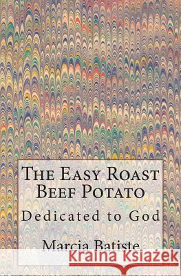 The Easy Roast Beef Potato: Dedicated to God Marcia Batiste 9781495287572