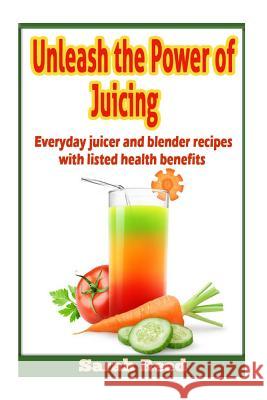 Unleash the Power of Juicing: Everyday Juicer & Blender Recipes With listed health benefits! Reed, Sarah 9781495287671 Createspace