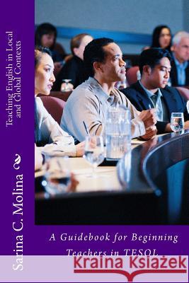 Teaching English in Local and Global Contexts: A guidebook for beginning teachers in TESOL Molina, Sarina Chugani 9781495288753