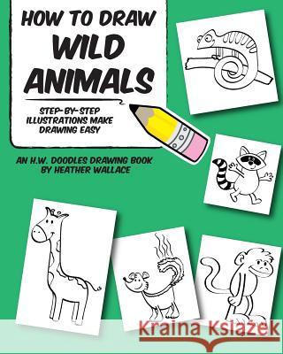 How to Draw Wild Animals: Step-by-Step Illustrations Make Drawing Easy Wallace, Heather 9781495289057 Createspace