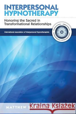 Interpersonal Hypnotherapy: Honoring the Sacred in Transformational Relationships Matthew Brownstein 9781495289088