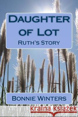 Daughter of Lot: Ruth's Story Bonnie Winters 9781495290831 Createspace