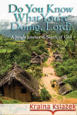 Do You Know What You Are Doing, Lord?: A Jungle Journey in Search of God Carol Lee Anderson 9781495292187