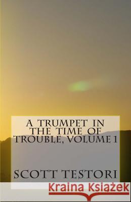 A Trumpet In The Time Of Trouble: Volume 1 Testori, Scott 9781495293320 Createspace