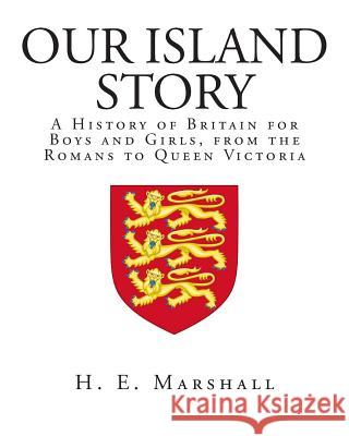 Our Island Story: A History of Britain for Boys and Girls, from the Romans to Queen Victoria H. E. Marshall 9781495294617 Createspace