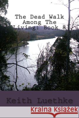 The Dead Walk Among The Living: Book 8 Luethke, Keith Adam 9781495294716 Createspace