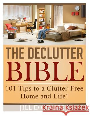 The Declutter Bible: 101 Tips to a Clutter-Free Home and Life! Jill D. Cooper 9781495294761 Createspace