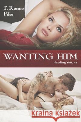 Wanting Him (Needing You #2) T. Renee Fike Cover to Cove 9781495294860