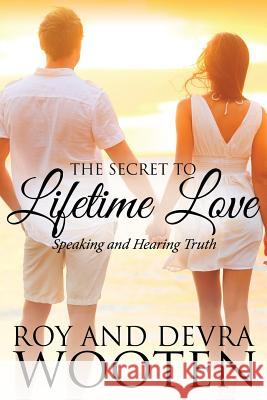 The Secret to Lifetime Love: Speaking and Hearing Truth Devra Wooten Roy Wooten 9781495296314