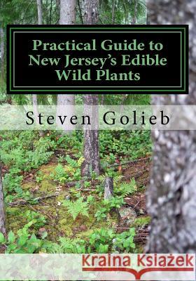 Practical Guide to New Jersey's Edible Wild Plants: A Survival Guide Steven C. Golieb Steven C. Golieb 9781495296611 Createspace