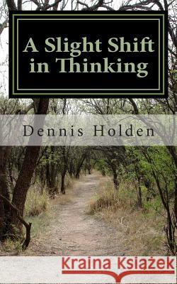 A Slight Shift in Thinking MR Dennis E. Holden MR Silas K. Holden MR Silas K. Holden 9781495297359 Createspace