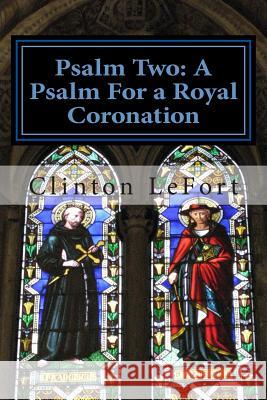 Psalm Two: A Psalm For a Royal Coronation Lefort, Clinton R. 9781495297403