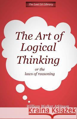 THE ART OF LOGICAL THINKING Or The Laws of Reasoning Atkinson, William Walker 9781495298578 Createspace
