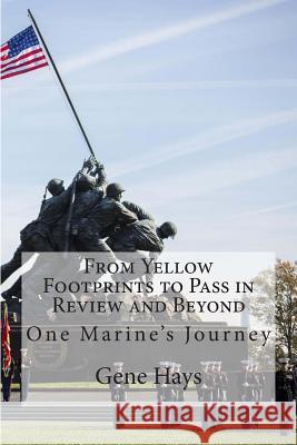 From Yellow Footprints to Pass in Review and Beyond: One Marine's Journey Gene Hays 9781495299179