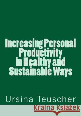 Increasing Personal Productivity in Healthy and Sustainable Ways Ursina Teuscher 9781495300783