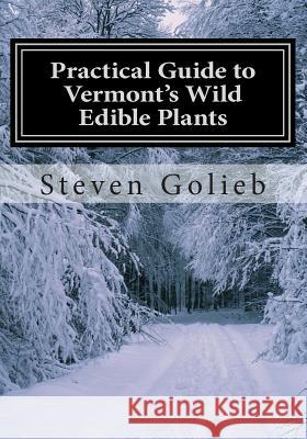 Practical Guide to Vermont's Wild Edible Plants: A Survival Guide Steven C. Golieb Steven C. Golieb 9781495303715 Createspace
