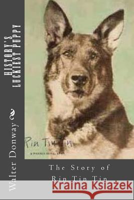 History's Luckiest Puppy: The Story of Rin Tin Tin Walter Donway 9781495303838 Createspace