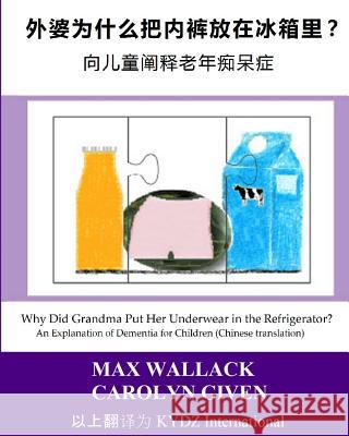 Why Did Grandma Put Her Underwear in the Refrigerator? (Chinese Translation): An Explanation of Dementia for Children Max Wallack Carolyn Given Translated by Kyd 9781495304033 Createspace