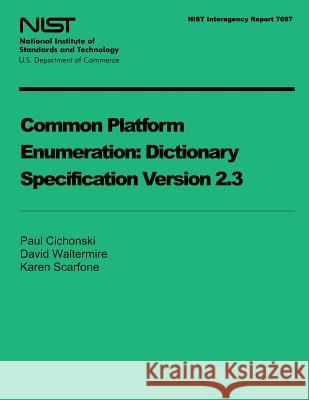 NIST Interagency Report 7697: Common Platform Enumeration Dictionary Specification Version 2.3 U. S. Department of Commerce 9781495304132 Createspace