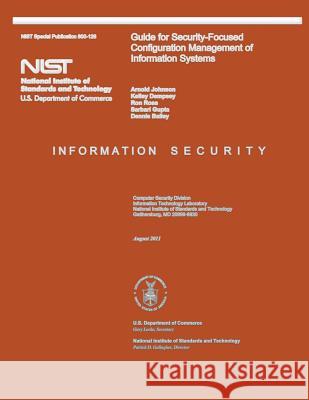 NIST Special Publication 800-128 Guide for Security-Focused Configuration Management of Information Systems U. S. Department of Commerce 9781495305221