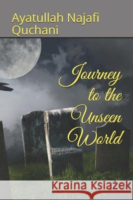 Journey to the Unseen World Ayatullah Najafi Quchani Yasin Publications 9781495306549 Createspace