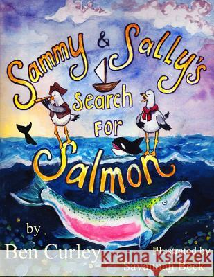 Sammy and Sally's Search for Salmon: Sammy and Sally's search for Salmon is a beautifully illustrated book about the life cycle of the Chinook or King Curley, Benjamin Patrick 9781495306570 Createspace