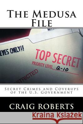 The Medusa File: Secret Crimes and Coverups of the U.S. Government Craig Roberts 9781495306693 Createspace