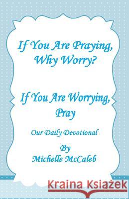 If You're Praying, Why Worry?: If You're Worrying, Pray! Michelle McCaleb 9781495307690 Createspace