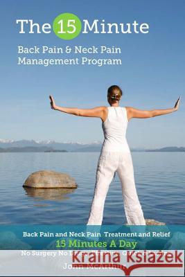 The 15 Minute Back Pain and Neck Pain Management Program: Back Pain and Neck Pain Treatment and Relief 15 Minutes a Day No Surgery No Drugs. Effective John McArthur Cheri Merz 9781495308024 Createspace