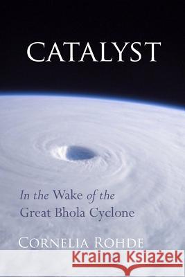 Catalyst: In the Wake of the Great Bhola Cyclone Cornelia Rohde 9781495308796