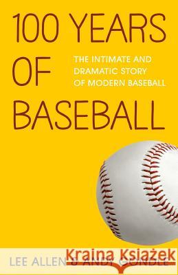 100 Years Of Baseball: The Intimate And Dramatic Story Of Modern Baseball Gondle, Andy 9781495309175 Createspace