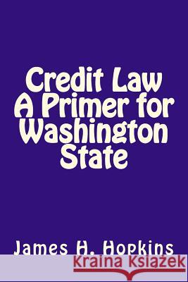 Credit Law A Primer for Washington State Hopkins Jd, James H. 9781495311505 Createspace