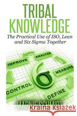 TRIBAL KNOWLEDGE - The Practical Use of ISO, Lean and Six Sigma Together Schmidt, Marnie 9781495312441 Createspace