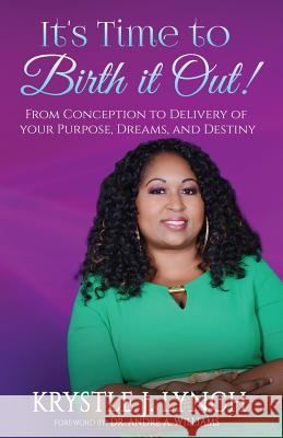 It's Time to Birth it Out!: From Conception to Delivery of your Purpose, Dreams, and Destiny. Lynch, Krystle J. 9781495312625