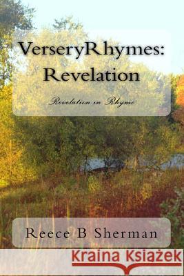 VerseryRhymes: Revelation: Revelation in Rhyme Sherman Sr, Reece Bentley 9781495313486 Createspace