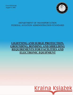 Lightning and Surge Protection, Grounding, Bonding and Shielding Requirements for Facilities and Electronic Equipment U. S. Department of Transportation- Faa 9781495314193 Createspace