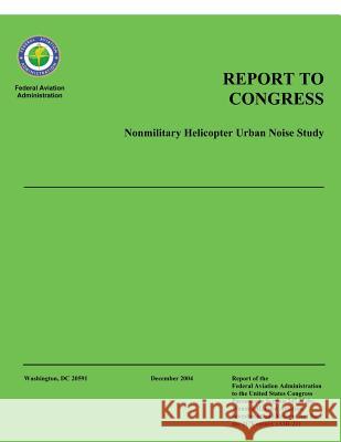 Report to Congress: Nonmilitary Helicopter Urban Noise Study Federal Aviation Administration 9781495314292 Createspace