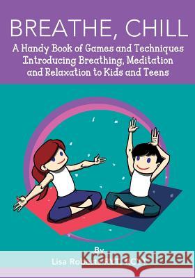Breathe, Chill: A Handy Book of Games and Techniques Introducing Breathing, Meditation and Relaxation to Kids and Teens Lisa Roberts 9781495314698 Createspace