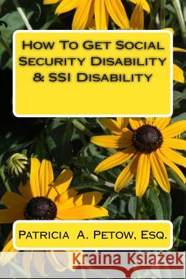 How To Get Social Security Disability & SSI Disability Petow Esq, Patricia a. 9781495315046 Createspace