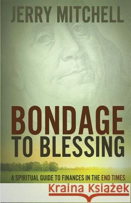 Bondage to Blessing: A spiritual guide to finances in the end times Mitchell, Jerry 9781495315053