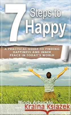 7 Steps to Happy: A Practical Guide to Finding Happiness and Inner Peace in Today's World Mindy Arbuckle 9781495315183