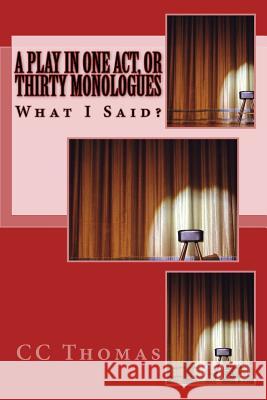 A Play in One Act, or Thirty Monologues: What I Said CC Thomas 9781495315763 Createspace