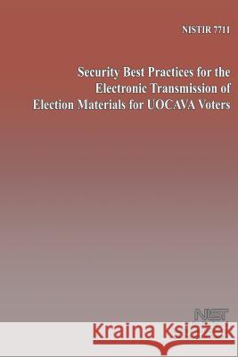 Security Best Practices for the Electronic Transmission of Electron Material for UOCAVA Voters U. S. Department of Commerce 9781495316227